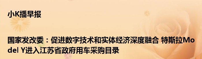 小K播早报|国家发改委：促进数字技术和实体经济深度融合 特斯拉Model Y进入江苏省政府用车采购目录