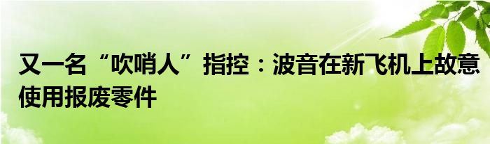 又一名“吹哨人”指控：波音在新飞机上故意使用报废零件