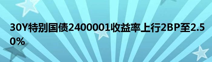 30Y特别国债2400001收益率上行2BP至2.50%