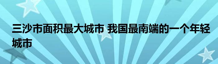 三沙市面积最大城市 我国最南端的一个年轻城市