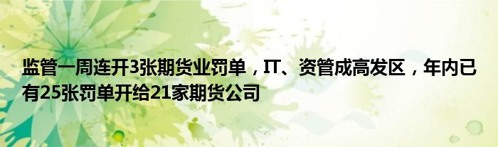 监管一周连开3张期货业罚单，IT、资管成高发区，年内已有25张罚单开给21家期货公司