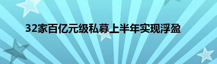 32家百亿元级私募上半年实现浮盈