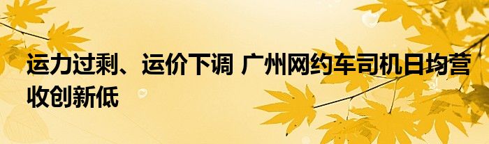 运力过剩、运价下调 广州网约车司机日均营收创新低