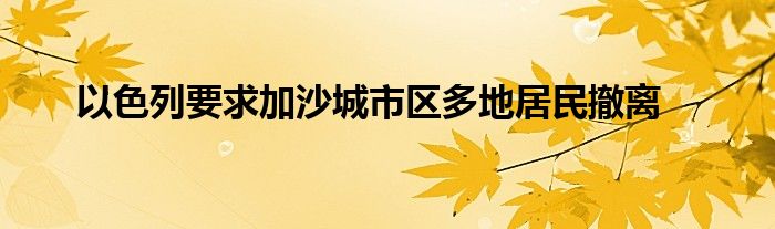 以色列要求加沙城市区多地居民撤离