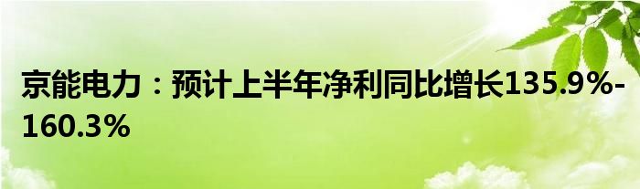 京能电力：预计上半年净利同比增长135.9%-160.3%