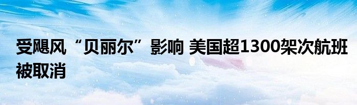 受飓风“贝丽尔”影响 美国超1300架次航班被取消