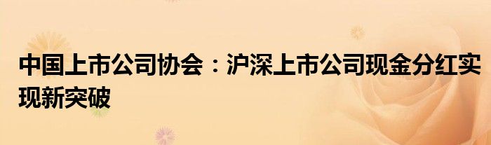 中国上市公司协会：沪深上市公司现金分红实现新突破