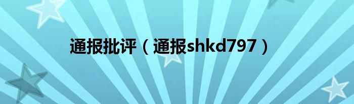 通报批评（通报shkd797）