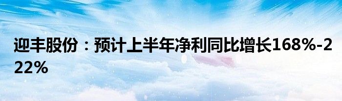 迎丰股份：预计上半年净利同比增长168%-222%