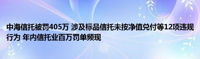 中海信托被罚405万 涉及标品信托未按净值兑付等12项违规行为 年内信托业百万罚单频现