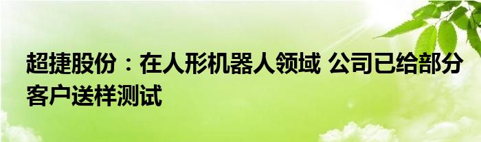 超捷股份：在人形机器人领域 公司已给部分客户送样测试