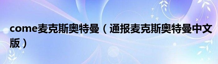 come麦克斯奥特曼（通报麦克斯奥特曼中文版）