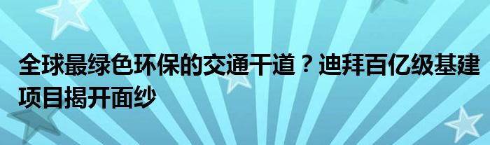 全球最绿色环保的交通干道？迪拜百亿级基建项目揭开面纱