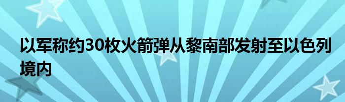 以军称约30枚火箭弹从黎南部发射至以色列境内