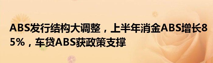 ABS发行结构大调整，上半年消金ABS增长85%，车贷ABS获政策支撑