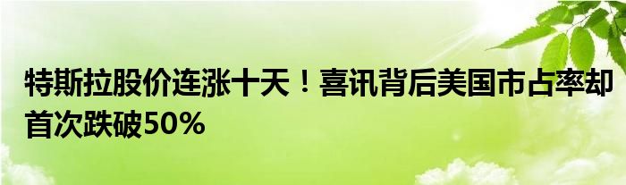 特斯拉股价连涨十天！喜讯背后美国市占率却首次跌破50%