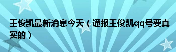 王俊凯最新消息今天（通报王俊凯qq号要真实的）