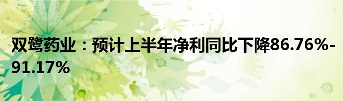 双鹭药业：预计上半年净利同比下降86.76%-91.17%