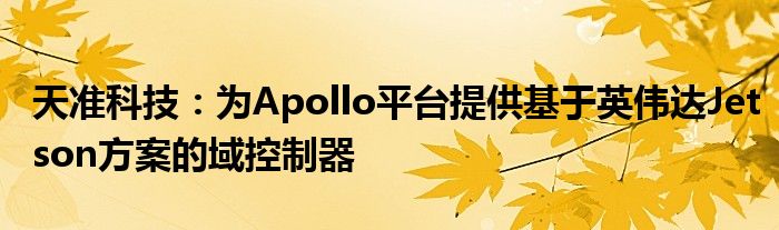 天准科技：为Apollo平台提供基于英伟达Jetson方案的域控制器