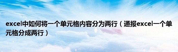 excel中如何将一个单元格内容分为两行（通报excel一个单元格分成两行）