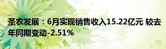 圣农发展：6月实现销售收入15.22亿元 较去年同期变动-2.51%