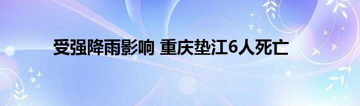 受强降雨影响 重庆垫江6人死亡