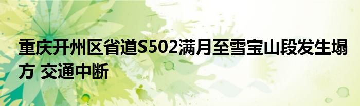 重庆开州区省道S502满月至雪宝山段发生塌方 交通中断