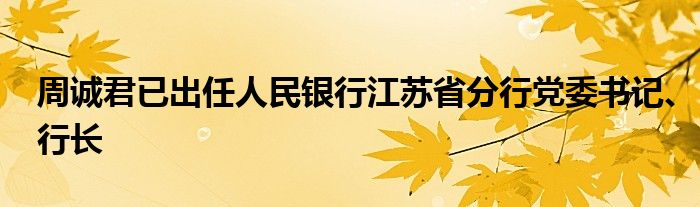 周诚君已出任人民银行江苏省分行党委书记、行长