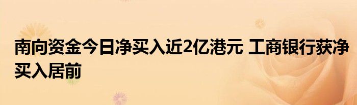 南向资金今日净买入近2亿港元 工商银行获净买入居前