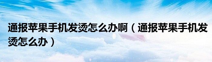 通报苹果手机发烫怎么办啊（通报苹果手机发烫怎么办）