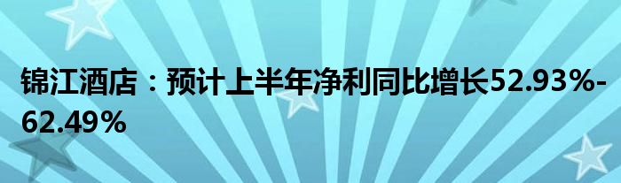 锦江酒店：预计上半年净利同比增长52.93%-62.49%