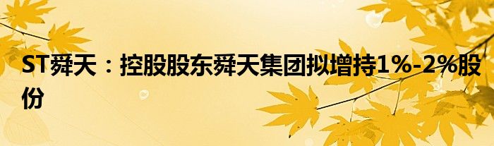 ST舜天：控股股东舜天集团拟增持1%-2%股份