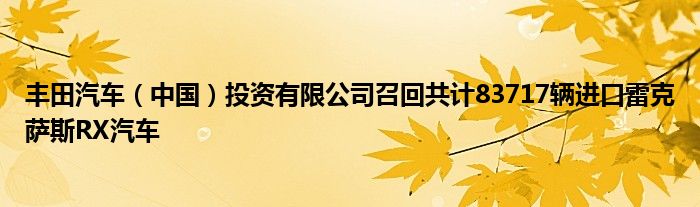 丰田汽车（中国）投资有限公司召回共计83717辆进口雷克萨斯RX汽车