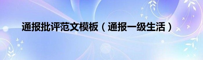 通报批评范文模板（通报一级生活）