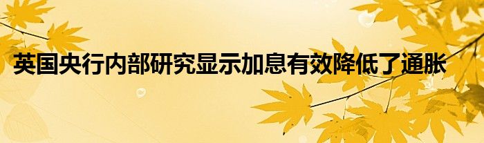 英国央行内部研究显示加息有效降低了通胀