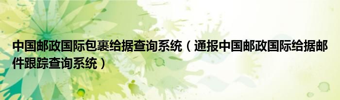 中国邮政国际包裹给据查询系统（通报中国邮政国际给据邮件跟踪查询系统）