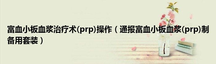 富血小板血浆治疗术(prp)操作（通报富血小板血浆(prp)制备用套装）