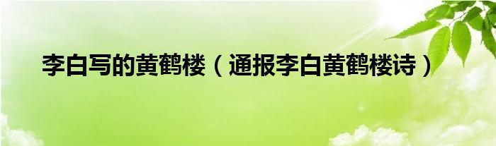 李白写的黄鹤楼（通报李白黄鹤楼诗）