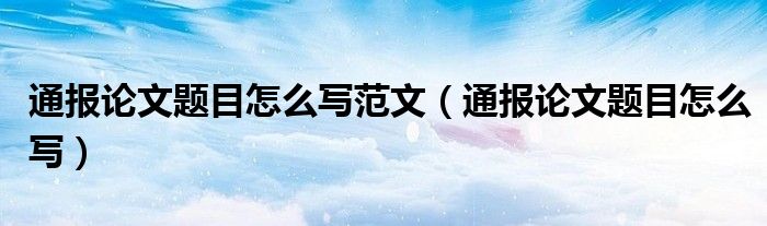 通报论文题目怎么写范文（通报论文题目怎么写）