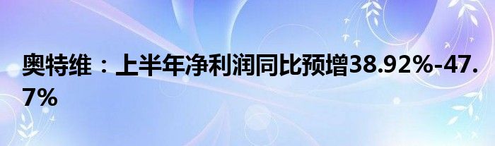 奥特维：上半年净利润同比预增38.92%-47.7%