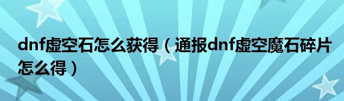 dnf虚空石怎么获得（通报dnf虚空魔石碎片怎么得）