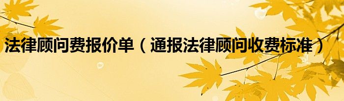 法律顾问费报价单（通报法律顾问收费标准）