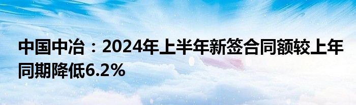 中国中冶：2024年上半年新签合同额较上年同期降低6.2%