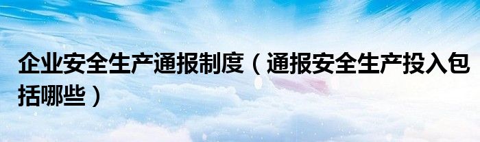 企业安全生产通报制度（通报安全生产投入包括哪些）