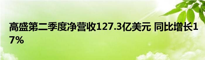 高盛第二季度净营收127.3亿美元 同比增长17%