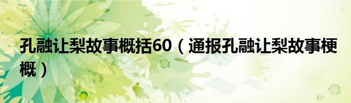 孔融让梨故事概括60（通报孔融让梨故事梗概）