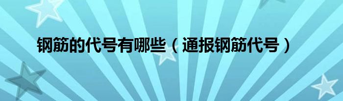 钢筋的代号有哪些（通报钢筋代号）