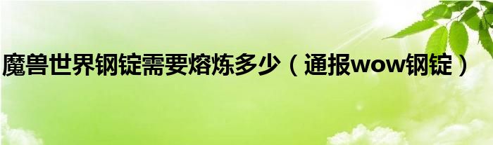 魔兽世界钢锭需要熔炼多少（通报wow钢锭）