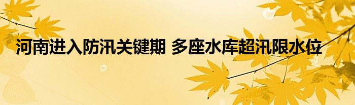 河南进入防汛关键期 多座水库超汛限水位