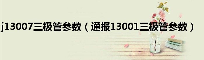 j13007三极管参数（通报13001三极管参数）